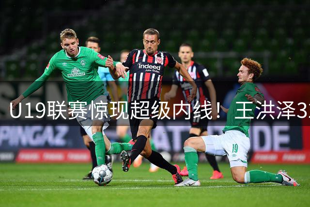 U19联赛惊现超级内线！王洪泽32+17统治赛场 广东青训再出王牌